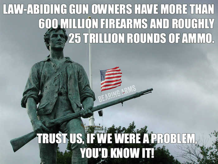 Законослухняні громадяни володіють більше ніж 600 мільйонами одиниць зброї та 25 трильйонами боєприпасів. Справді, якщо б ми були проблемою – ви би про це знали.